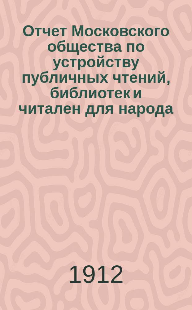 Отчет Московского общества по устройству публичных чтений, библиотек и читален для народа... с 1-го сентября 1910 г. по 1-е сентября 1911 г.