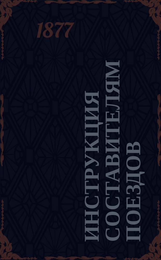 Инструкция составителям поездов : Утв... 21 февр. 1877 г