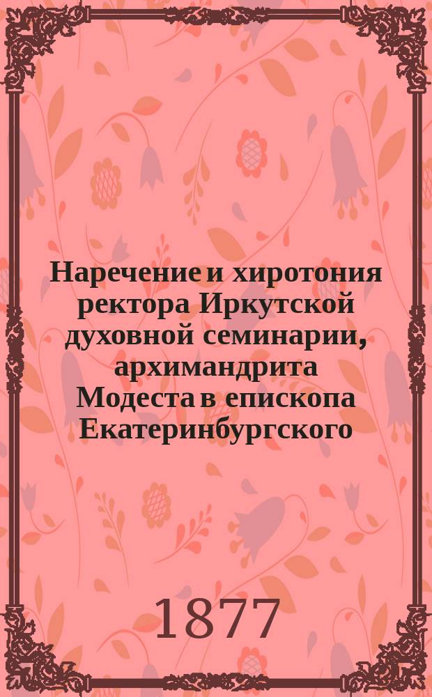 Наречение и хиротония ректора Иркутской духовной семинарии, архимандрита Модеста в епископа Екатеринбургского, викария Пермской епархии