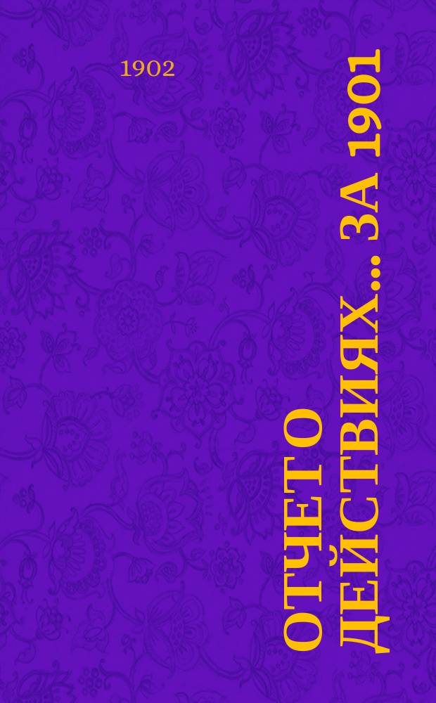 Отчет о действиях... ... за 1901 (37-й отчетный) г.