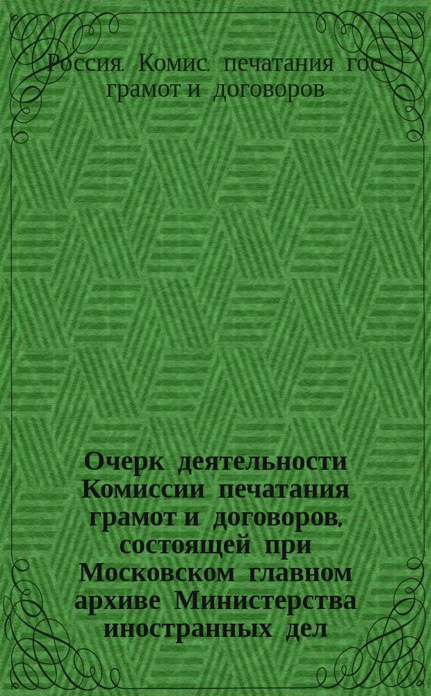 Очерк деятельности Комиссии печатания грамот и договоров, состоящей при Московском главном архиве Министерства иностранных дел