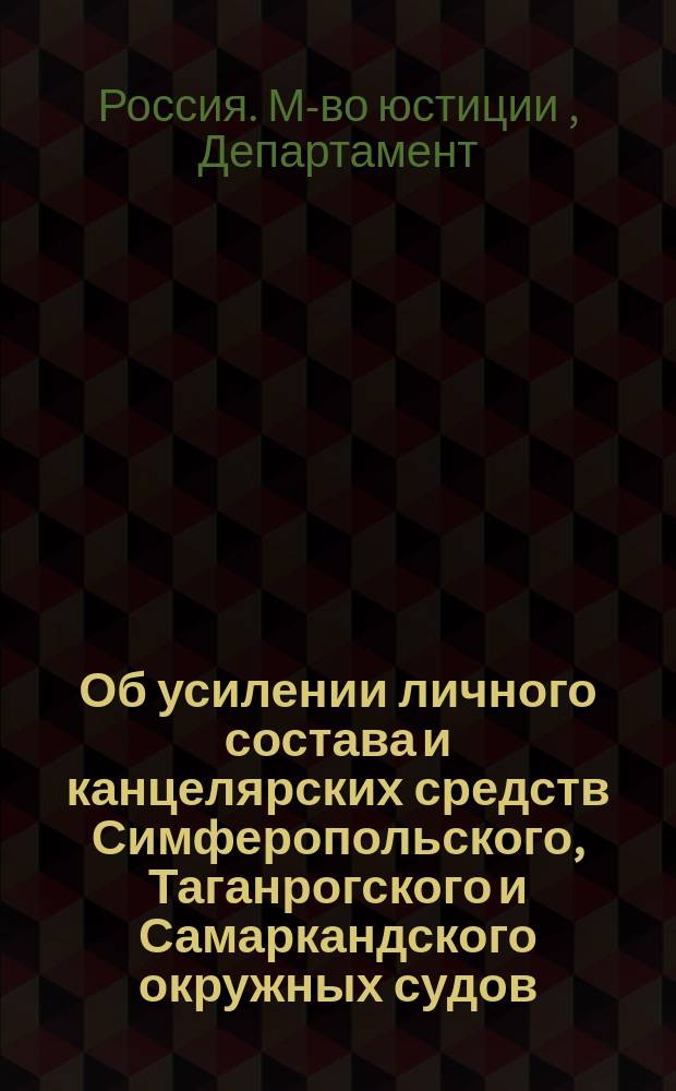 Об усилении личного состава и канцелярских средств Симферопольского, Таганрогского и Самаркандского окружных судов