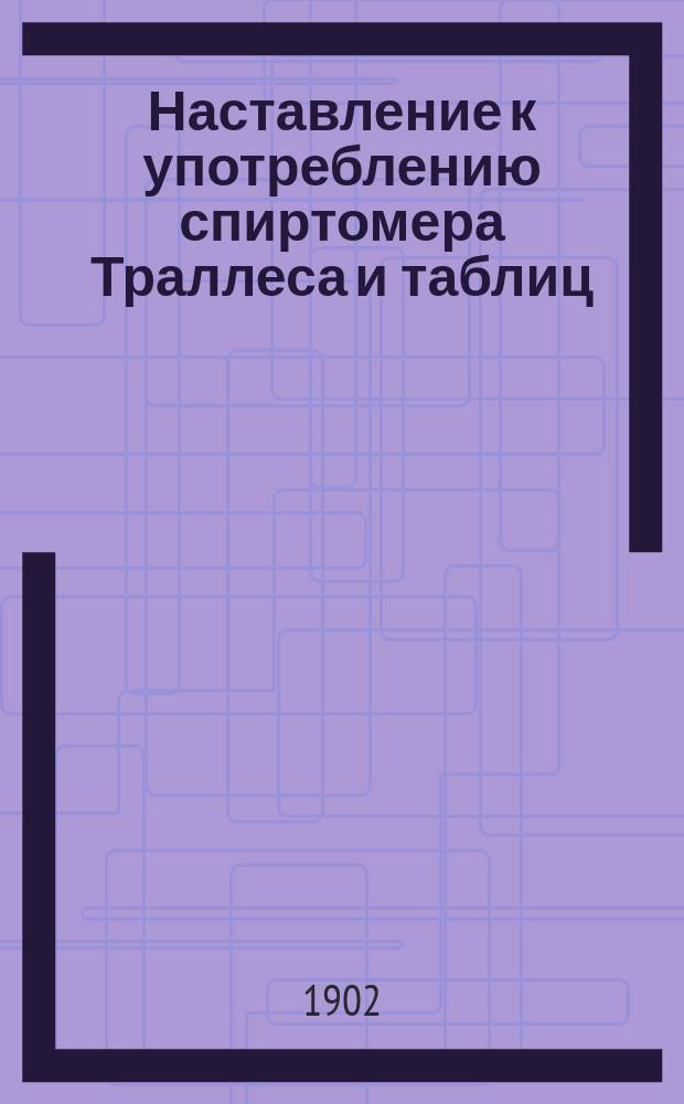 Наставление к употреблению спиртомера Траллеса и таблиц