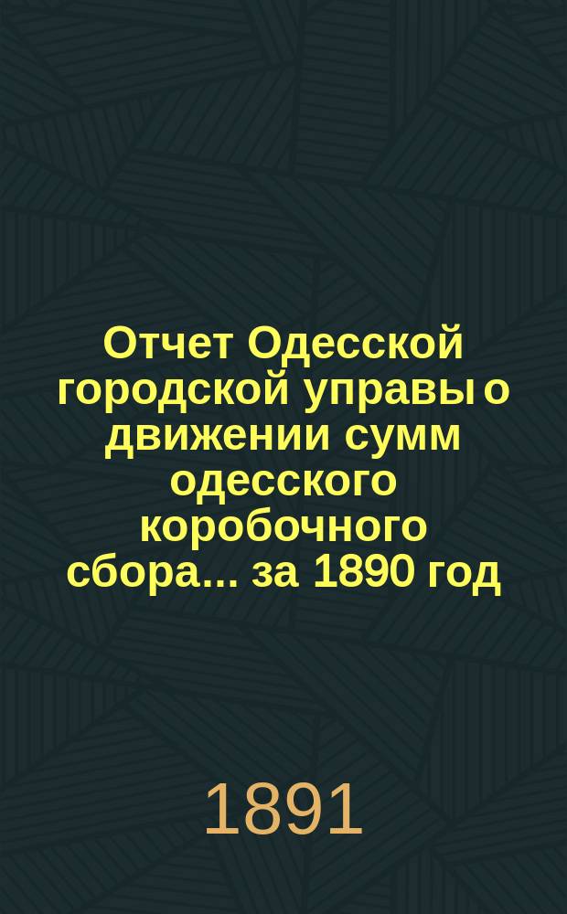 Отчет Одесской городской управы о движении сумм одесского коробочного сбора... за 1890 год