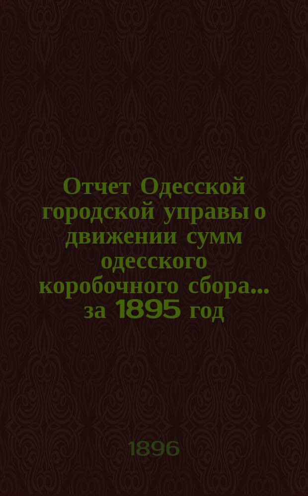 Отчет Одесской городской управы о движении сумм одесского коробочного сбора... за 1895 год
