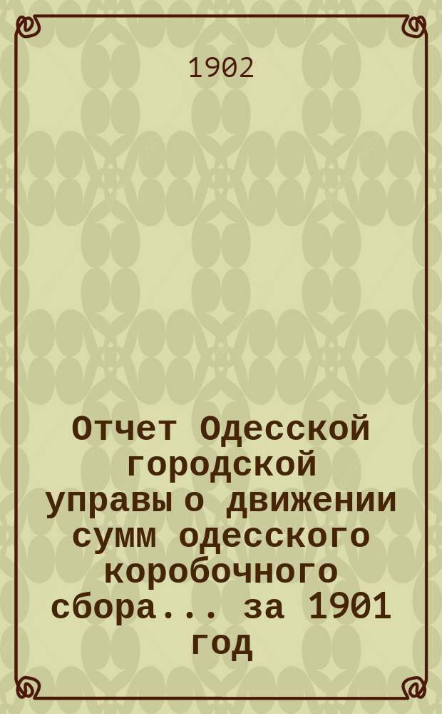 Отчет Одесской городской управы о движении сумм одесского коробочного сбора... за 1901 год