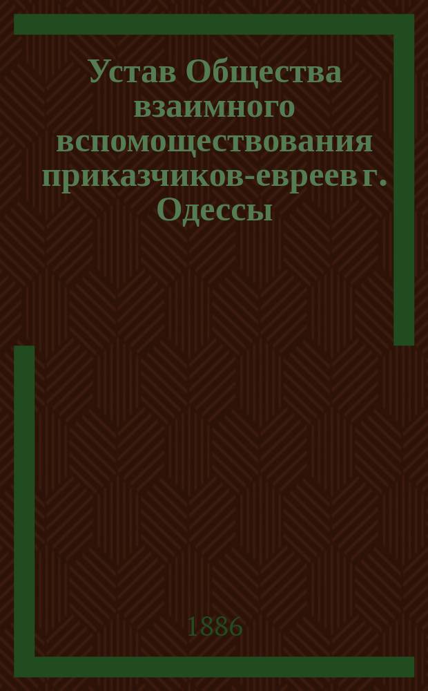 Устав Общества взаимного вспомоществования приказчиков-евреев г. Одессы : Утв. 3 мая 1870 г.