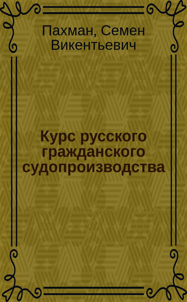Курс русского гражданского судопроизводства : Лекции проф. Пахмана, чит. 1 кл. Имп. Уч-ща правоведения в 1877-1878 уч. году