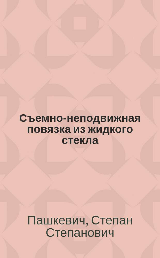 Съемно-неподвижная повязка из жидкого стекла : Чит. в заседании Кавк. мед. о-ва 2 мая 1877 г