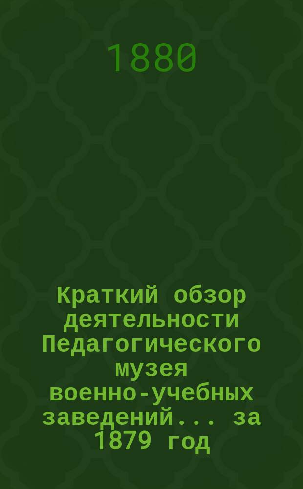 Краткий обзор деятельности Педагогического музея военно-учебных заведений ... за 1879 год