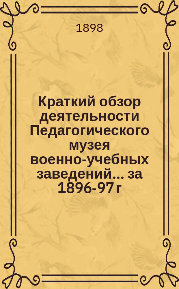 Краткий обзор деятельности Педагогического музея военно-учебных заведений ... за 1896-97 г.