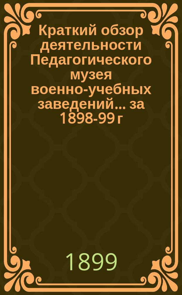 Краткий обзор деятельности Педагогического музея военно-учебных заведений ... за 1898-99 г.