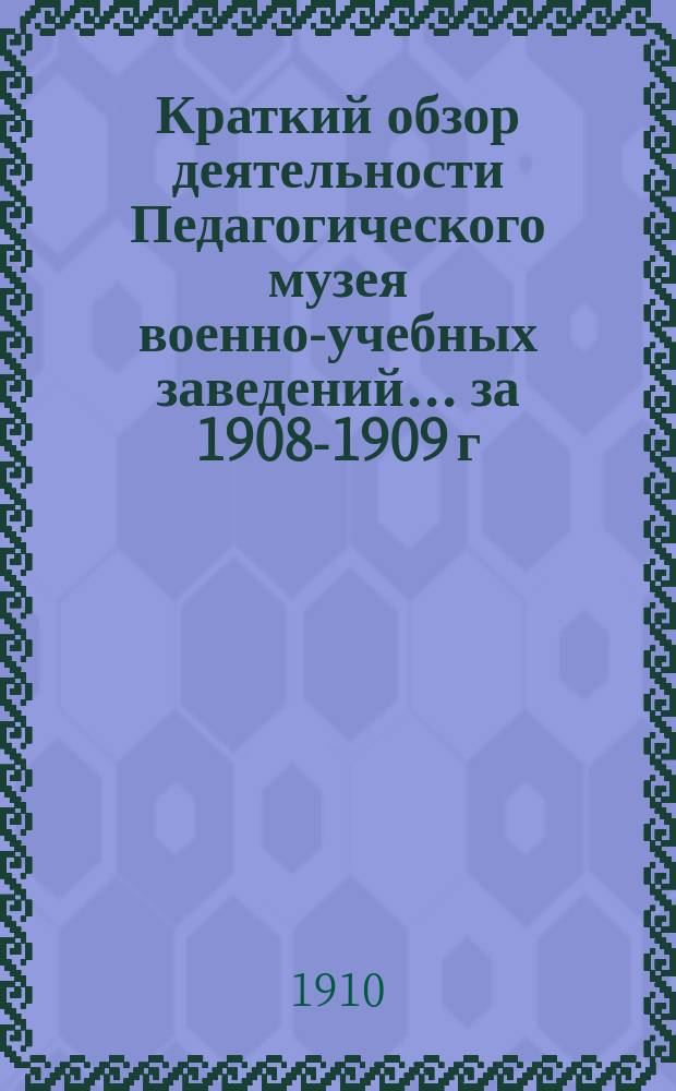 Краткий обзор деятельности Педагогического музея военно-учебных заведений ... за 1908-1909 г.