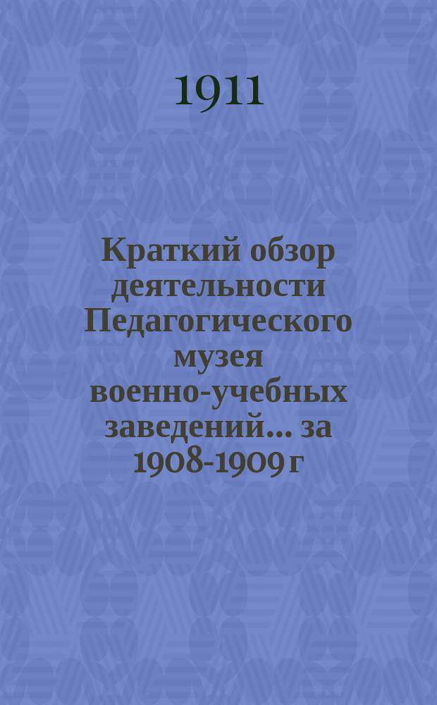 Краткий обзор деятельности Педагогического музея военно-учебных заведений ... за 1908-1909 г.