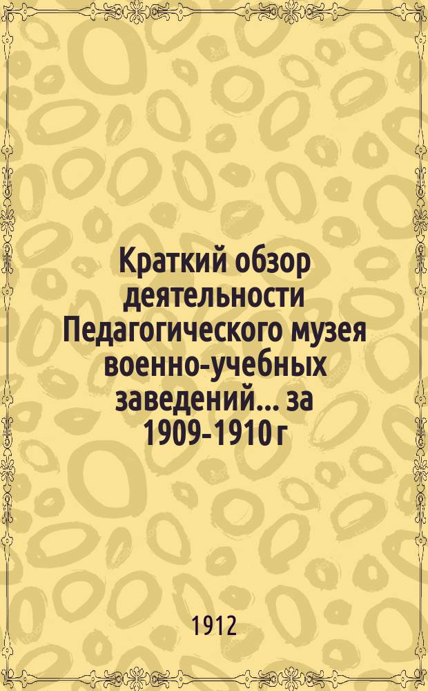 Краткий обзор деятельности Педагогического музея военно-учебных заведений ... за 1909-1910 г.