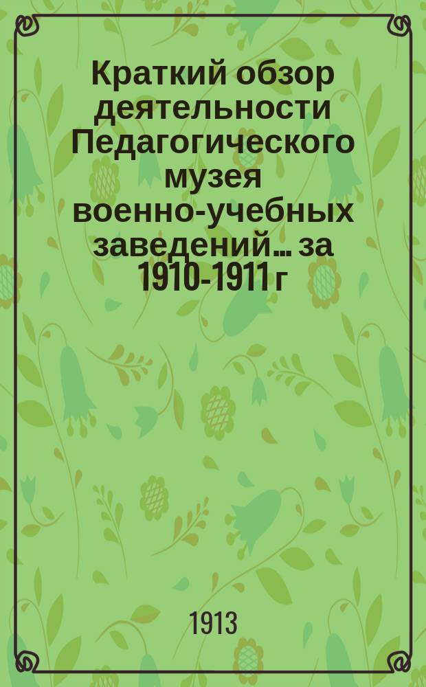 Краткий обзор деятельности Педагогического музея военно-учебных заведений ... за 1910-1911 г.