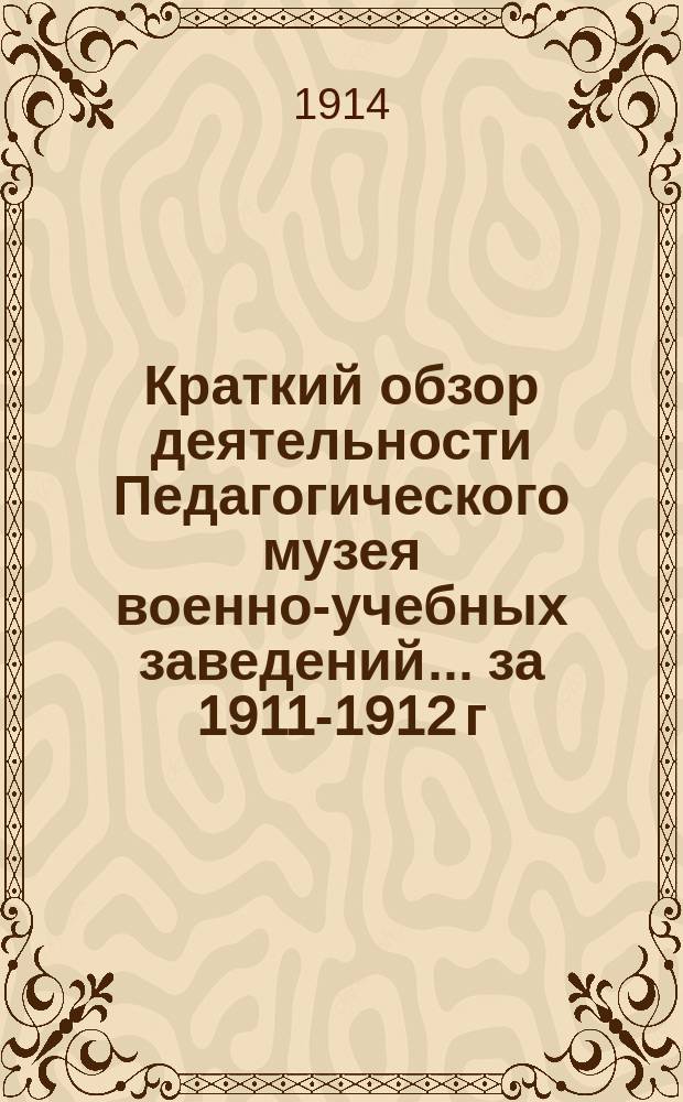 Краткий обзор деятельности Педагогического музея военно-учебных заведений ... за 1911-1912 г.