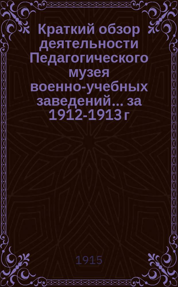 Краткий обзор деятельности Педагогического музея военно-учебных заведений ... за 1912-1913 г.