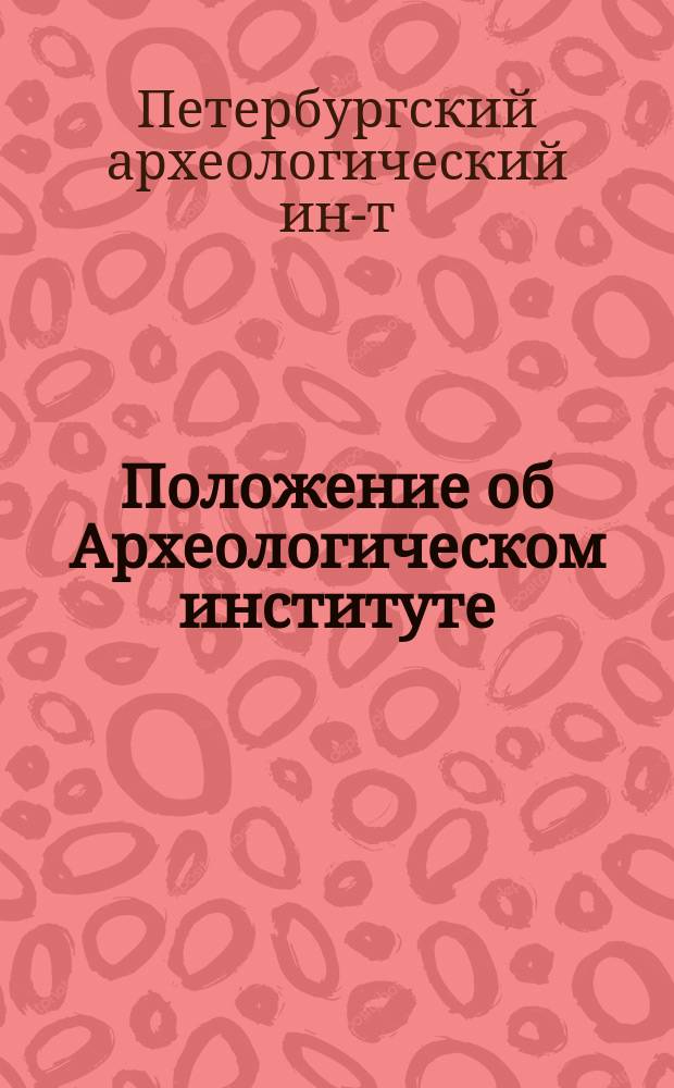 Положение об Археологическом институте : Утв. 23 июля 1877 г