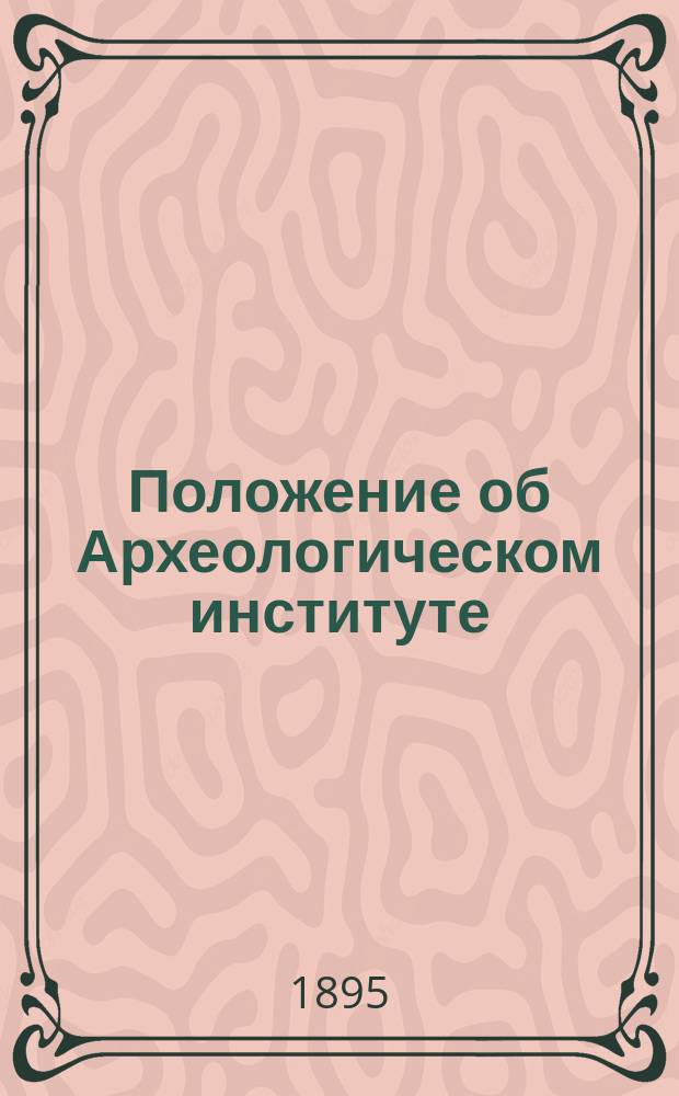 Положение об Археологическом институте : Утв. 11 янв. 1880 г