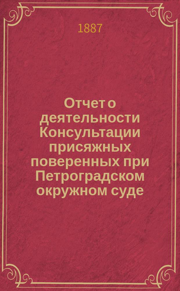 Отчет о деятельности Консультации присяжных поверенных при Петроградском окружном суде... за 1886 год