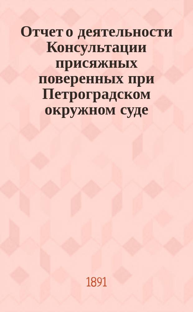 Отчет о деятельности Консультации присяжных поверенных при Петроградском окружном суде... за 1890 год