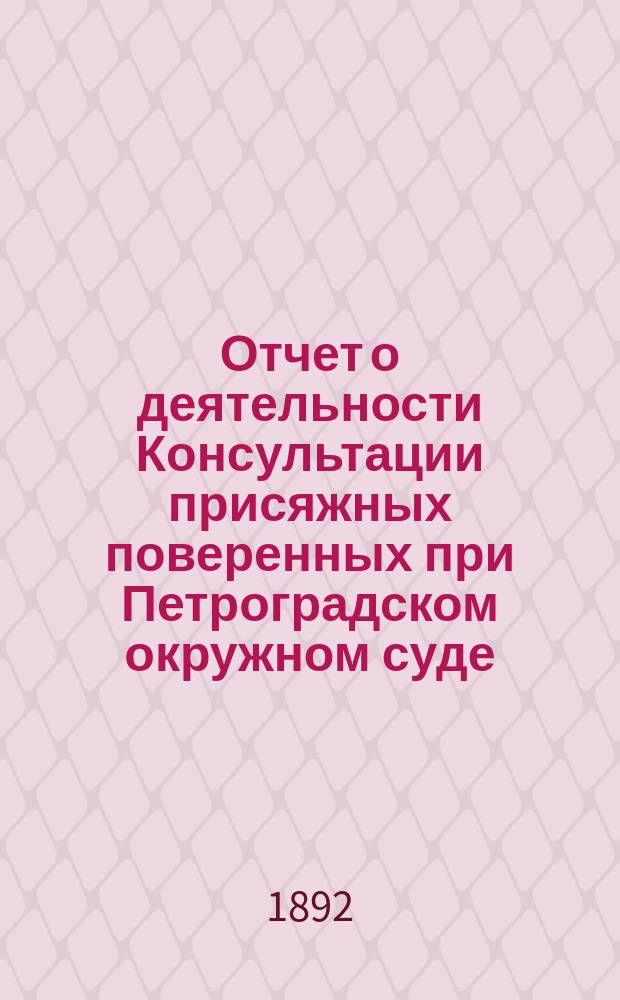 Отчет о деятельности Консультации присяжных поверенных при Петроградском окружном суде... за 1891 год