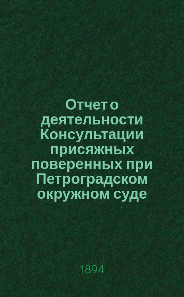 Отчет о деятельности Консультации присяжных поверенных при Петроградском окружном суде... за 1893 год