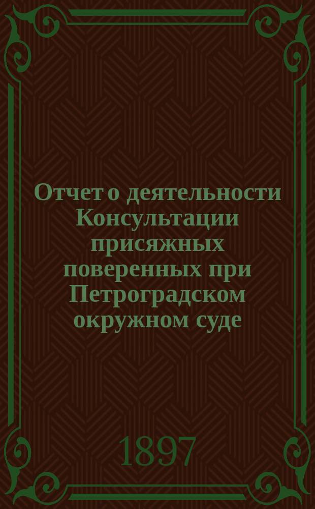 Отчет о деятельности Консультации присяжных поверенных при Петроградском окружном суде... за 1896 год