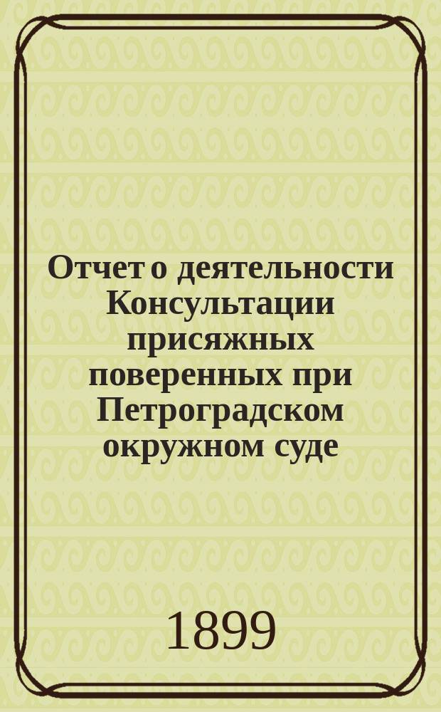 Отчет о деятельности Консультации присяжных поверенных при Петроградском окружном суде... за 1898 год