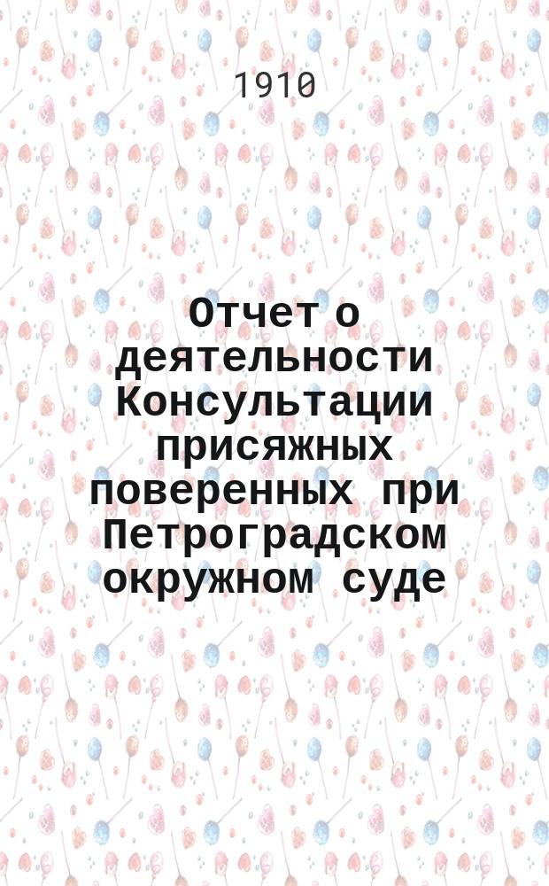 Отчет о деятельности Консультации присяжных поверенных при Петроградском окружном суде... за 1909 г.