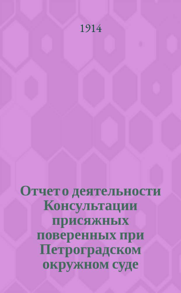 Отчет о деятельности Консультации присяжных поверенных при Петроградском окружном суде... за 1913 г.