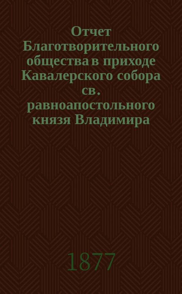 Отчет Благотворительного общества в приходе Кавалерского собора св. равноапостольного князя Владимира... ... за 1882 год