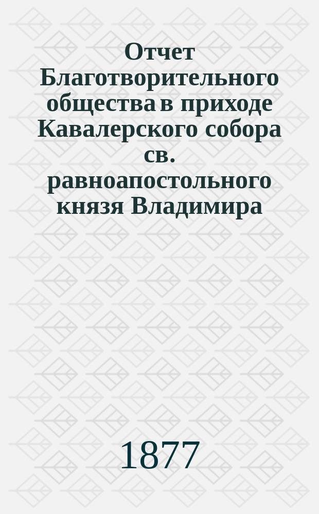 Отчет Благотворительного общества в приходе Кавалерского собора св. равноапостольного князя Владимира... ... за 1888 год