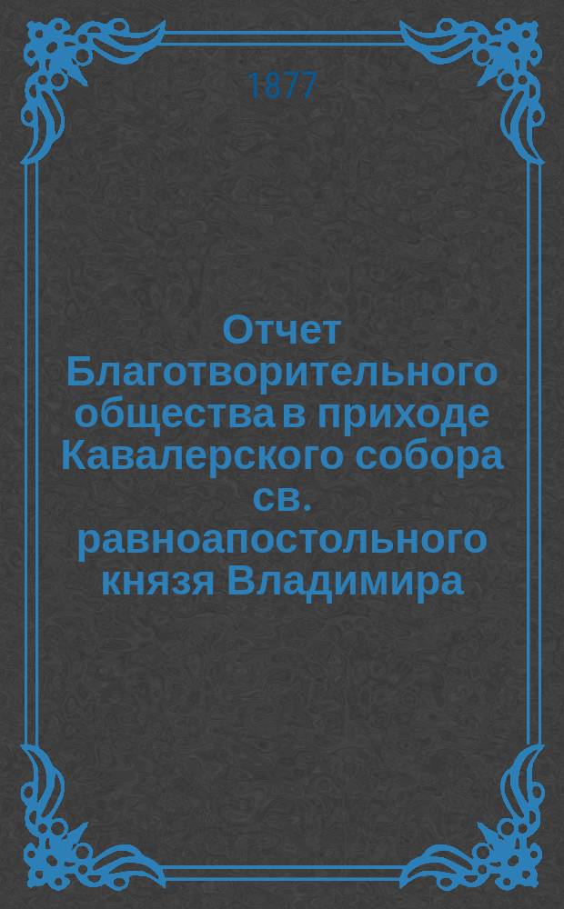 Отчет Благотворительного общества в приходе Кавалерского собора св. равноапостольного князя Владимира... ... за 1893 год