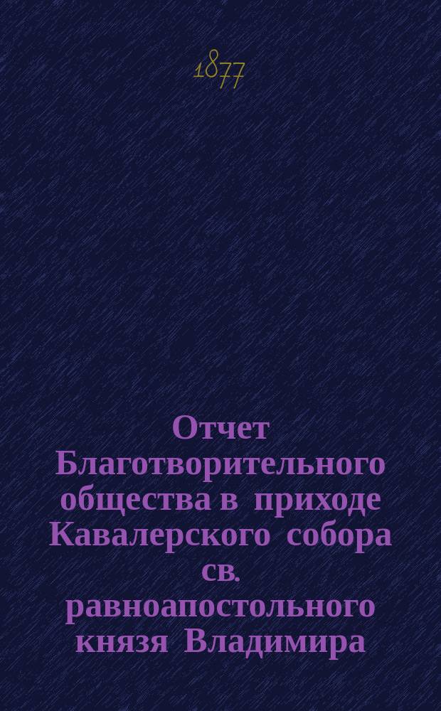 Отчет Благотворительного общества в приходе Кавалерского собора св. равноапостольного князя Владимира... ... за 1908 год