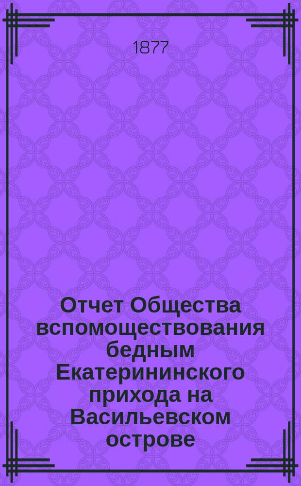 Отчет Общества вспомоществования бедным Екатерининского прихода на Васильевском острове... ... с 1 апреля 1881 г. по 1 апреля 1882 г.