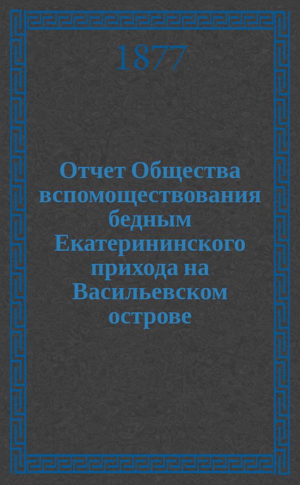 Отчет Общества вспомоществования бедным Екатерининского прихода на Васильевском острове... ... с 1 января 1889 г. по 1 января 1890 г.