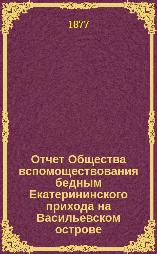 Отчет Общества вспомоществования бедным Екатерининского прихода на Васильевском острове... ... за 1899 год : ... за 1899 год. (С 1 янв. 1899 г. по 1 янв. 1900 г.)