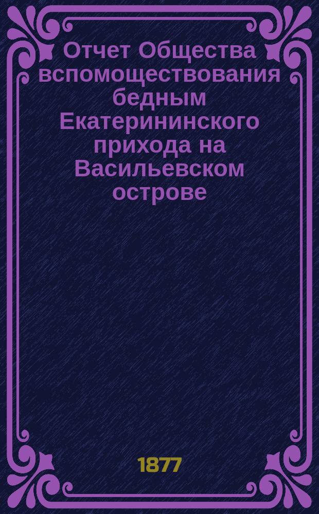 Отчет Общества вспомоществования бедным Екатерининского прихода на Васильевском острове... ... за 1900 год : ... за 1900 год. (С 1 янв. 1900 г. по 1 янв. 1901 г.)