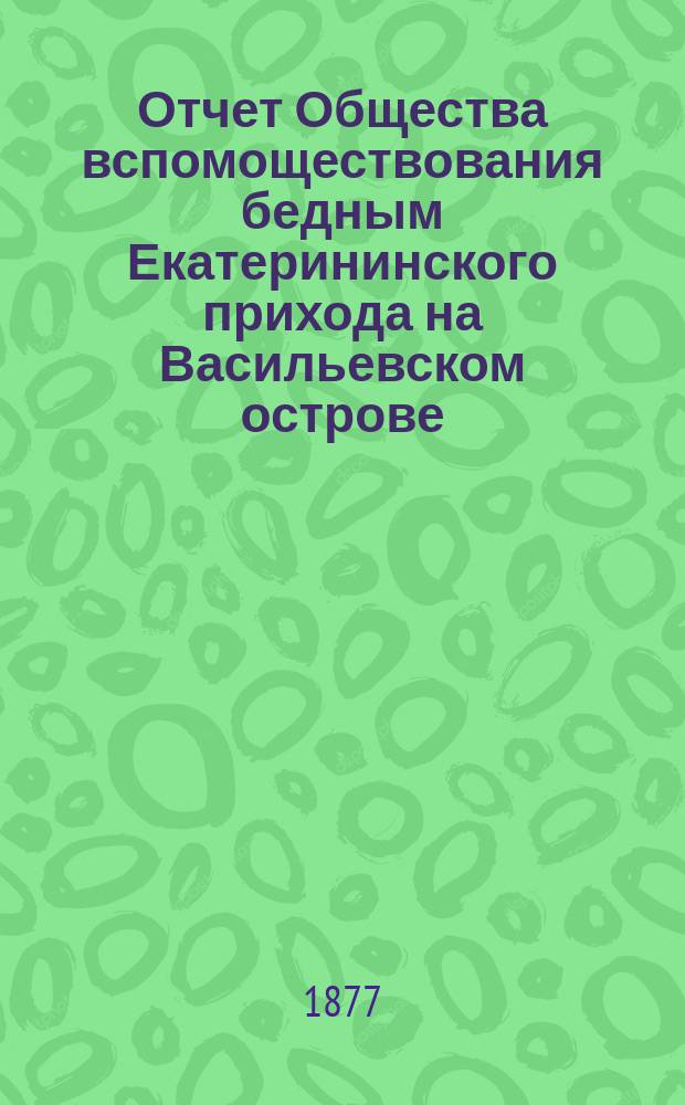 Отчет Общества вспомоществования бедным Екатерининского прихода на Васильевском острове... ... за 1902 год : ... за 1902 год. (С 1 янв. 1902 г. по 1 янв. 1903 г.)