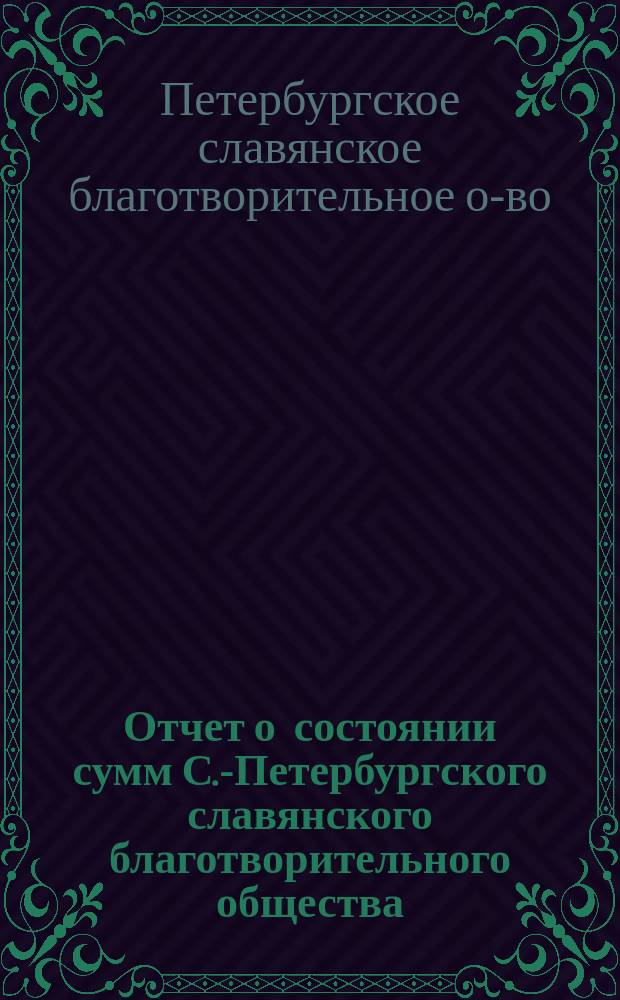 Отчет о состоянии сумм С.-Петербургского славянского благотворительного общества...