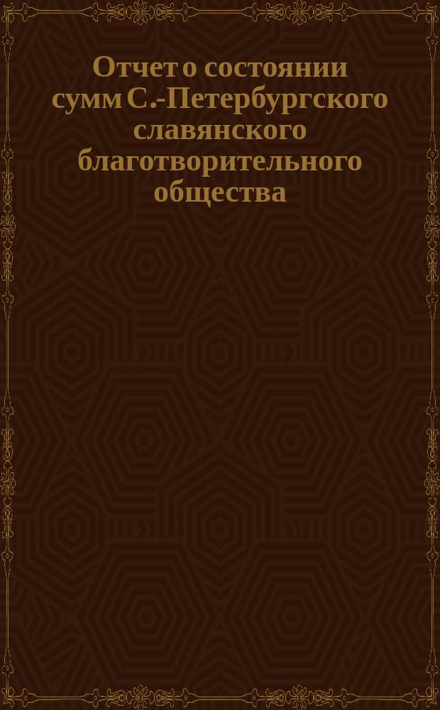 Отчет о состоянии сумм С.-Петербургского славянского благотворительного общества... с 1-го января по 1-е июля 1878 года