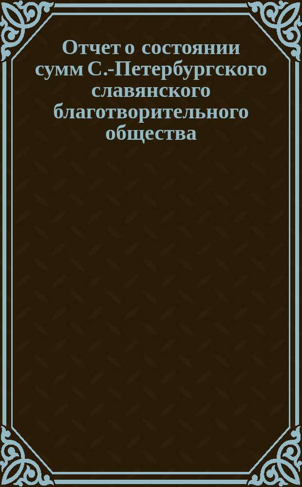 Отчет о состоянии сумм С.-Петербургского славянского благотворительного общества... с 1 июля 1878 по 1 января 1879 года