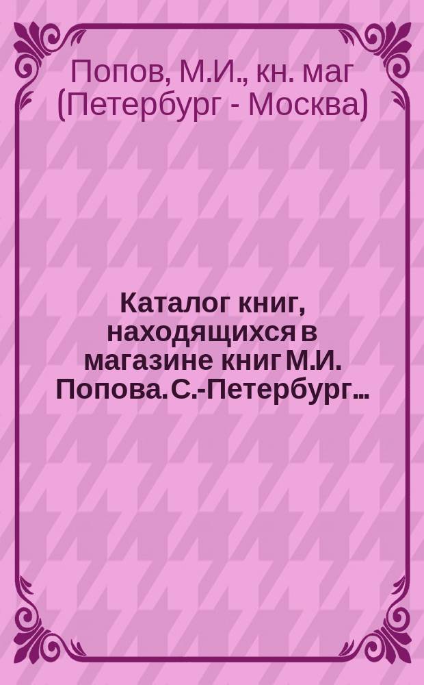 Каталог книг, находящихся в магазине книг М.И. Попова. С.-Петербург...