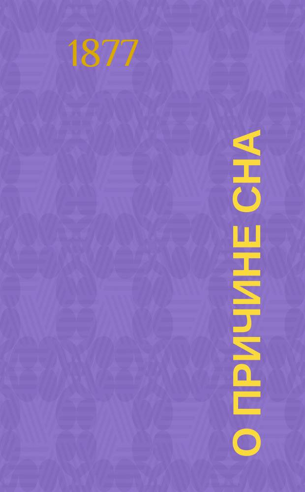 О причине сна : Сообщ. в первом общ. собрании 49-го Съезда немецких естествоиспытателей и врачей в Гамбурге 18 сент. 1876 г. В. Прейера