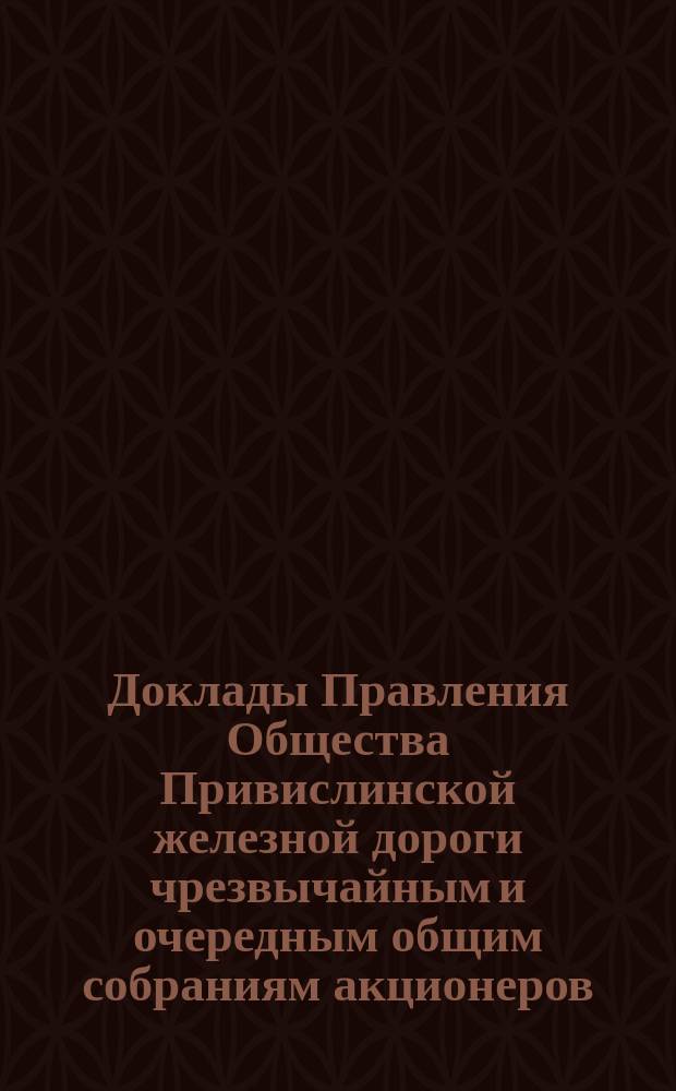 [Доклады Правления Общества Привислинской железной дороги чрезвычайным и очередным общим собраниям акционеров]. ... 6-го июня 1890 года