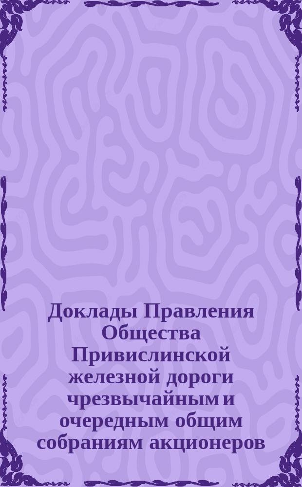[Доклады Правления Общества Привислинской железной дороги чрезвычайным и очередным общим собраниям акционеров]. ... 15-го ноября 1890 года