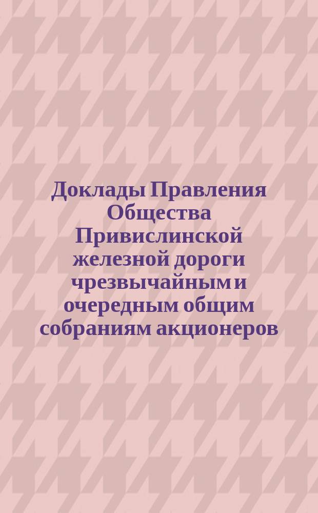 [Доклады Правления Общества Привислинской железной дороги чрезвычайным и очередным общим собраниям акционеров]. ... 12 июня 1892 года