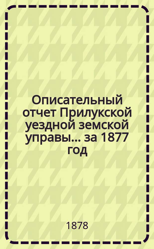 Описательный отчет Прилукской уездной земской управы ... за 1877 год
